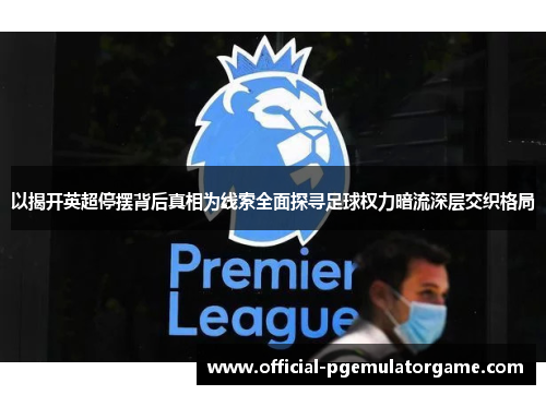 以揭开英超停摆背后真相为线索全面探寻足球权力暗流深层交织格局