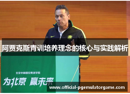 阿贾克斯青训培养理念的核心与实践解析 阿贾克斯青训培养理念的核心与实践解析