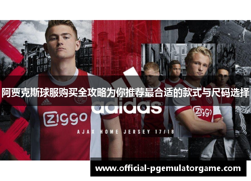 阿贾克斯球服购买全攻略为你推荐最合适的款式与尺码选择