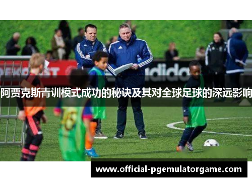 阿贾克斯青训模式成功的秘诀及其对全球足球的深远影响