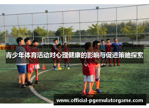 青少年体育活动对心理健康的影响与促进策略探索
