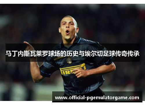 马丁内斯瓦莱罗球场的历史与埃尔切足球传奇传承