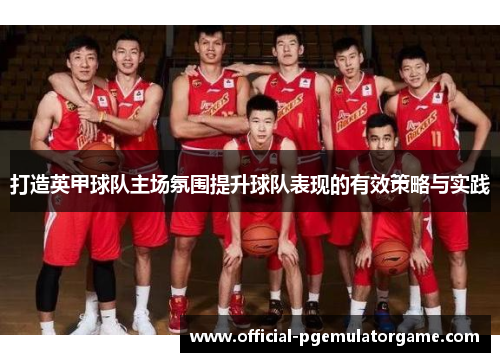 打造英甲球队主场氛围提升球队表现的有效策略与实践 打造英甲球队主场氛围提升球队表现的有效策略与实践