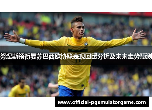 努涅斯领衔复苏巴西欧协联表现回暖分析及未来走势预测