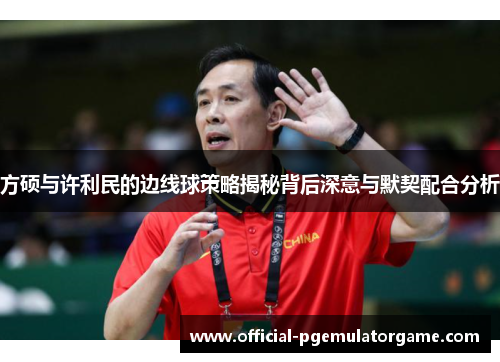方硕与许利民的边线球策略揭秘背后深意与默契配合分析
