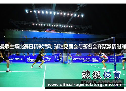 曼联主场比赛日精彩活动 球迷见面会与签名会齐聚激情时刻 曼联主场比赛日精彩活动 球迷见面会与签名会齐聚激情时刻