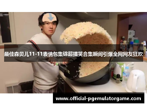 最佳森贝儿11-11表情包集锦超搞笑合集瞬间引爆全网网友狂欢 最佳森贝儿11-11表情包集锦超搞笑合集瞬间引爆全网网友狂欢