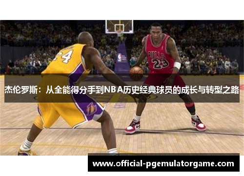 杰伦罗斯：从全能得分手到NBA历史经典球员的成长与转型之路