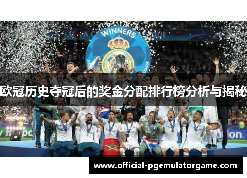 欧冠历史夺冠后的奖金分配排行榜分析与揭秘