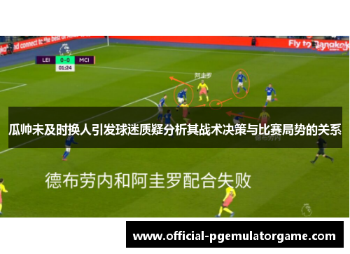 瓜帅未及时换人引发球迷质疑分析其战术决策与比赛局势的关系